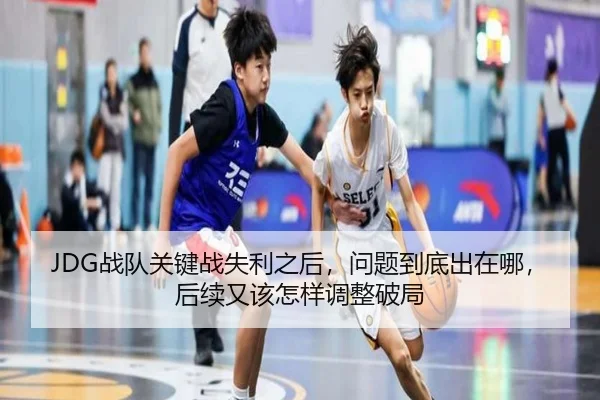 JDG战队关键战失利之后，问题到底出在哪，后续又该怎样调整破局