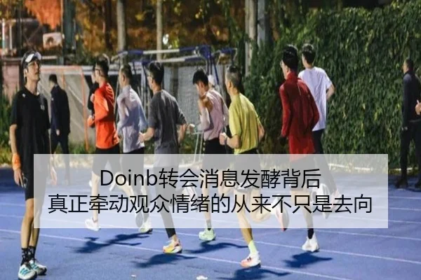 Doinb转会消息发酵背后 真正牵动观众情绪的从来不只是去向